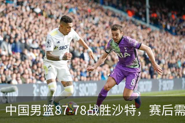 中国男篮87-78战胜沙特，赛后需反思的6大事实